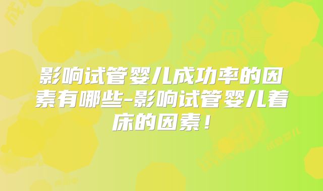影响试管婴儿成功率的因素有哪些-影响试管婴儿着床的因素!