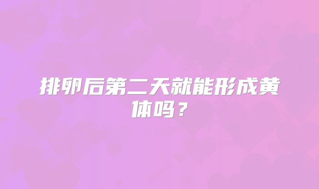 排卵后第二天就能形成黄体吗？