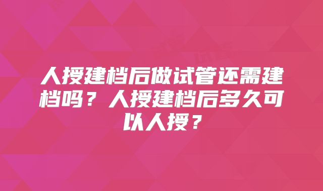 人授建档后做试管还需建档吗？人授建档后多久可以人授？