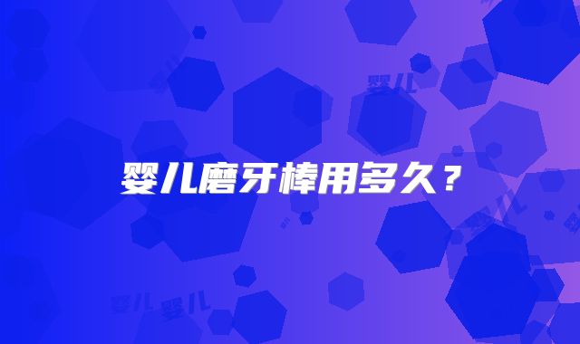 婴儿磨牙棒用多久?