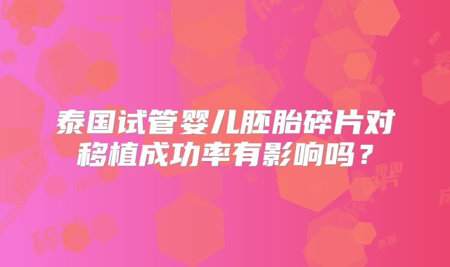 泰国试管婴儿胚胎碎片对移植成功率有影响吗？