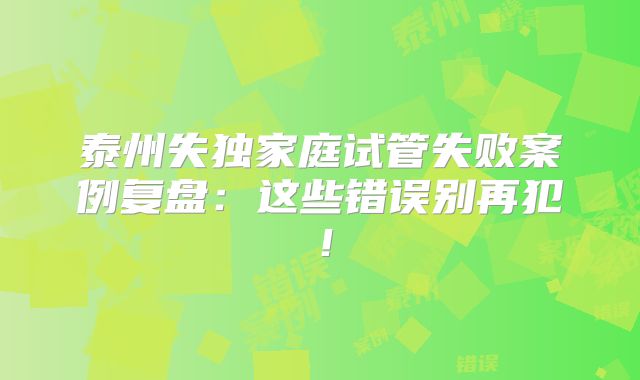 泰州失独家庭试管失败案例复盘：这些错误别再犯！