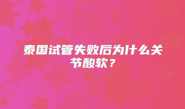 泰国试管失败后为什么关节酸软？