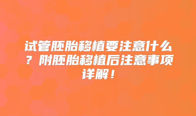 试管胚胎移植要注意什么？附胚胎移植后注意事项详解！
