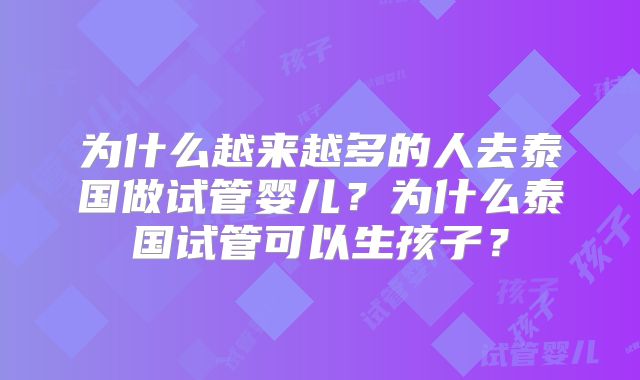 为什么越来越多的人去泰国做试管婴儿？为什么泰国试管可以生孩子？