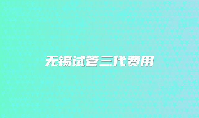 无锡试管三代费用