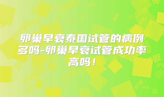 卵巢早衰泰国试管的病例多吗-卵巢早衰试管成功率高吗！
