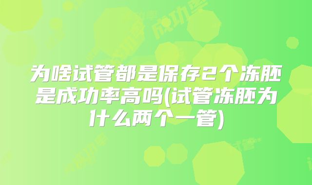 为啥试管都是保存2个冻胚是成功率高吗(试管冻胚为什么两个一管)
