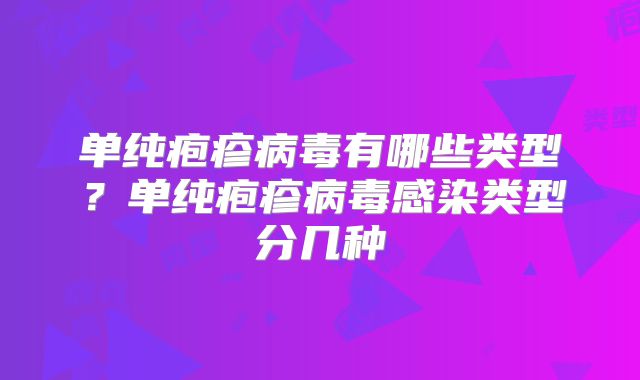 单纯疱疹病毒有哪些类型？单纯疱疹病毒感染类型分几种