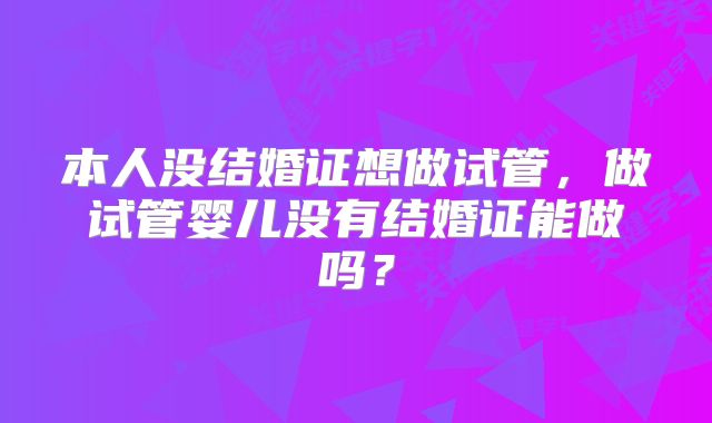 本人没结婚证想做试管，做试管婴儿没有结婚证能做吗？