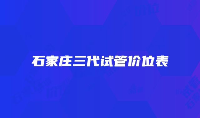 石家庄三代试管价位表