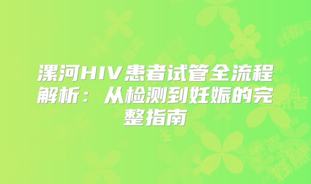 漯河HIV患者试管全流程解析：从检测到妊娠的完整指南