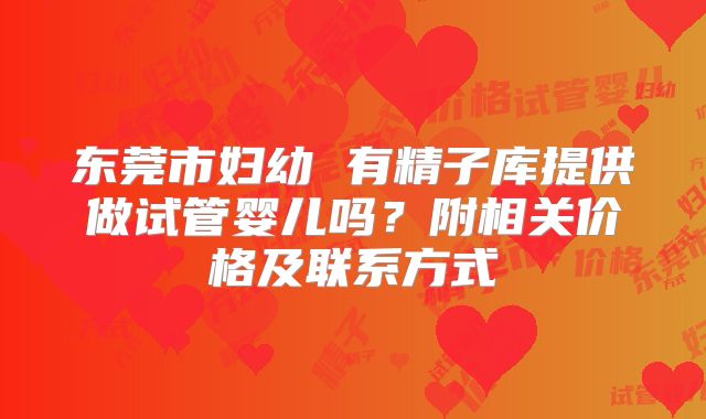 东莞市妇幼 有精子库提供做试管婴儿吗？附相关价格及联系方式