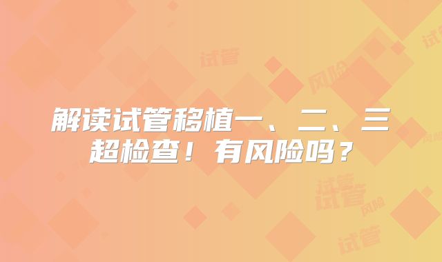 解读试管移植一、二、三超检查!有风险吗?