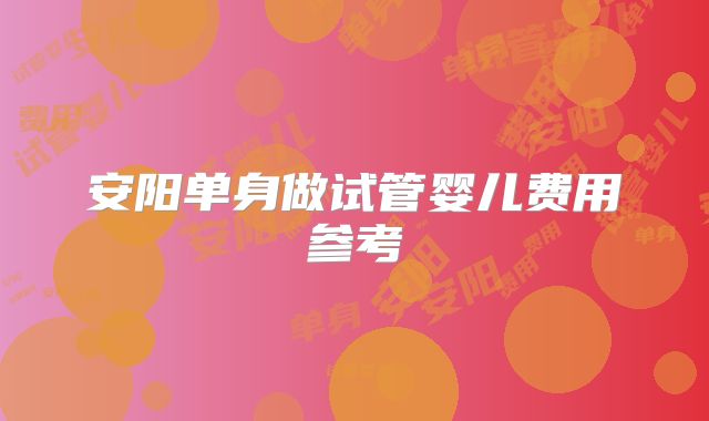 安阳单身做试管婴儿费用参考