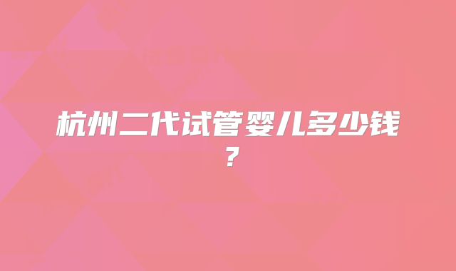 杭州二代试管婴儿多少钱？