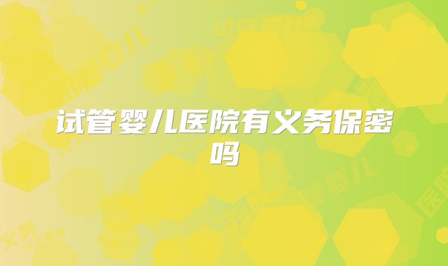 试管婴儿医院有义务保密吗