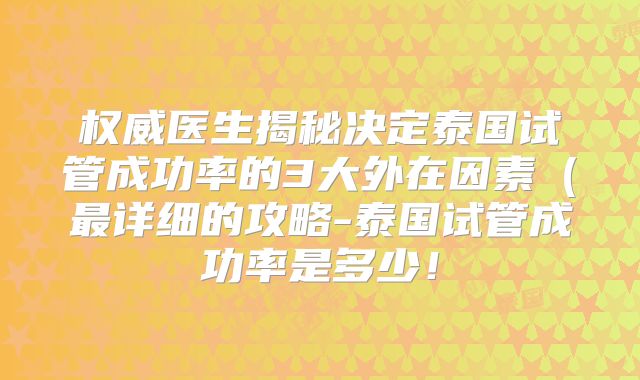 权威医生揭秘决定泰国试管成功率的3大外在因素(最详细的攻略-泰国试管成功率是多少!