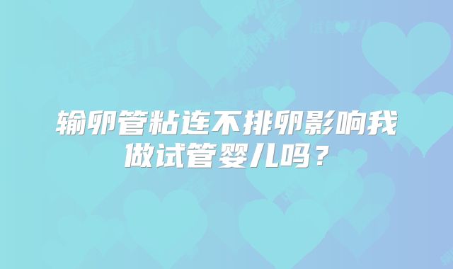 输卵管粘连不排卵影响我做试管婴儿吗？