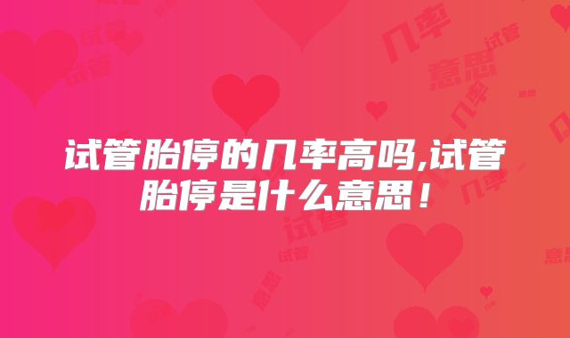 试管胎停的几率高吗,试管胎停是什么意思！