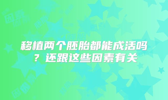 移植两个胚胎都能成活吗？还跟这些因素有关