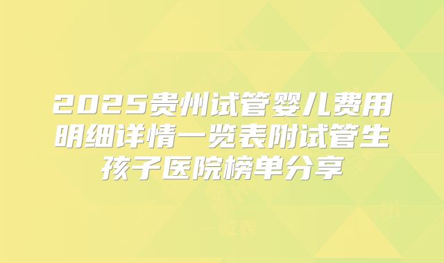 2025贵州试管婴儿费用明细详情一览表附试管生孩子医院榜单分享