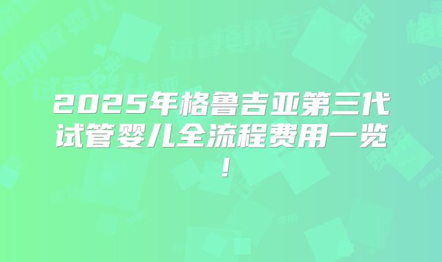 2025年格鲁吉亚第三代试管婴儿全流程费用一览！
