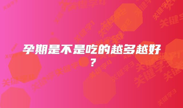 孕期是不是吃的越多越好?