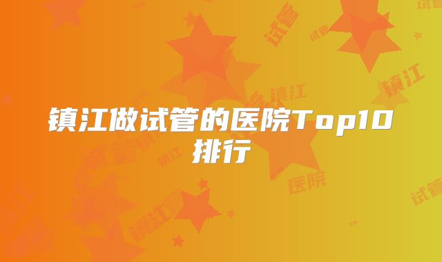 镇江做试管的医院Top10排行