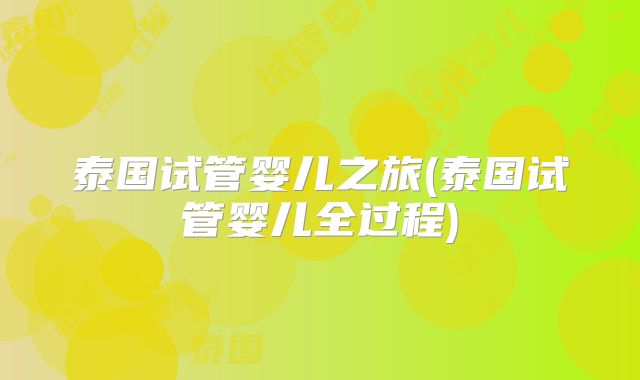 泰国试管婴儿之旅(泰国试管婴儿全过程)