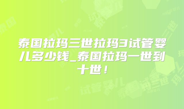 泰国拉玛三世拉玛3试管婴儿多少钱_泰国拉玛一世到十世！