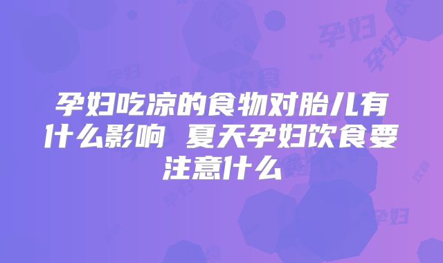 孕妇吃凉的食物对胎儿有什么影响 夏天孕妇饮食要注意什么