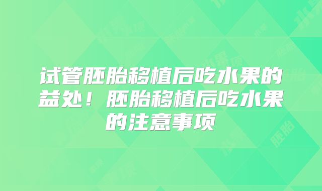 试管胚胎移植后吃水果的益处！胚胎移植后吃水果的注意事项