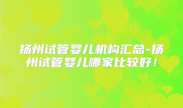 扬州试管婴儿机构汇总-扬州试管婴儿哪家比较好!