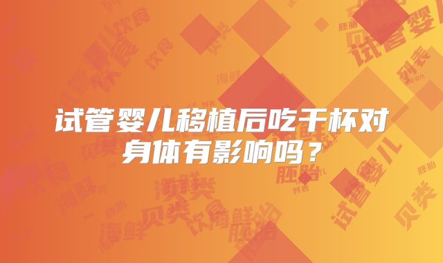 试管婴儿移植后吃干杯对身体有影响吗？