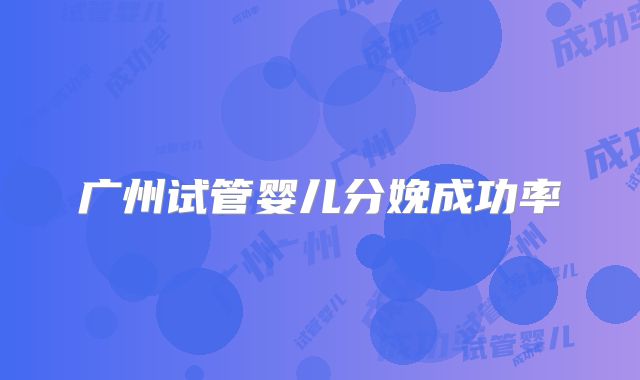 广州试管婴儿分娩成功率