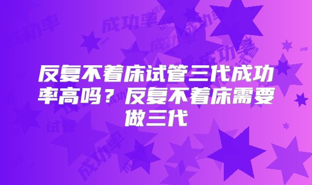 反复不着床试管三代成功率高吗？反复不着床需要做三代