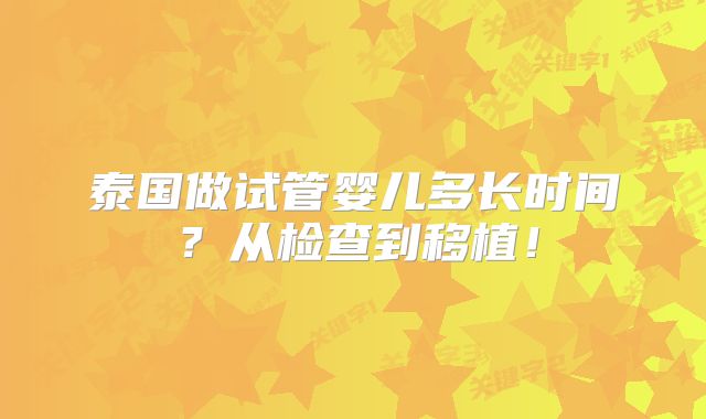 泰国做试管婴儿多长时间？从检查到移植！