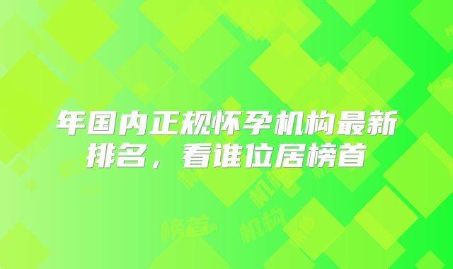 年国内正规怀孕机构最新排名,看谁位居榜首