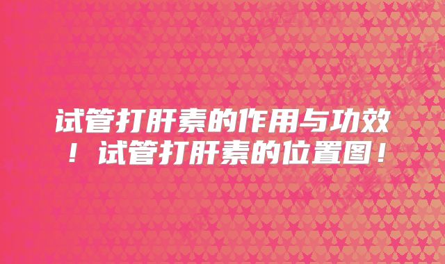 试管打肝素的作用与功效!试管打肝素的位置图!