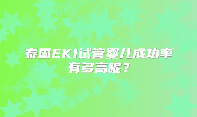 泰国EKI试管婴儿成功率有多高呢？