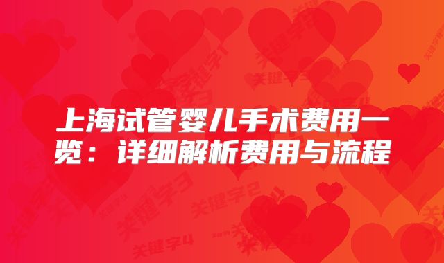 上海试管婴儿手术费用一览：详细解析费用与流程
