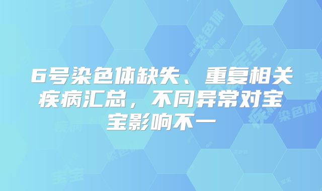 6号染色体缺失、重复相关疾病汇总，不同异常对宝宝影响不一