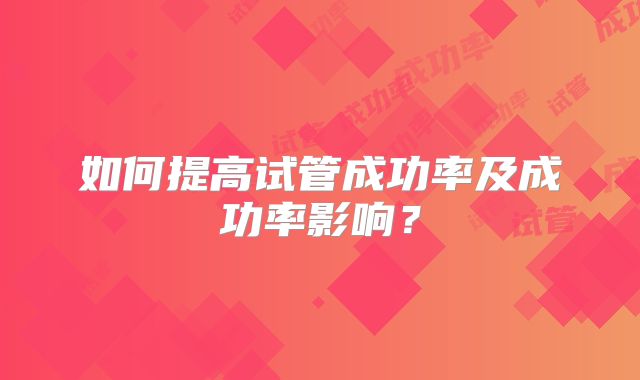 如何提高试管成功率及成功率影响？
