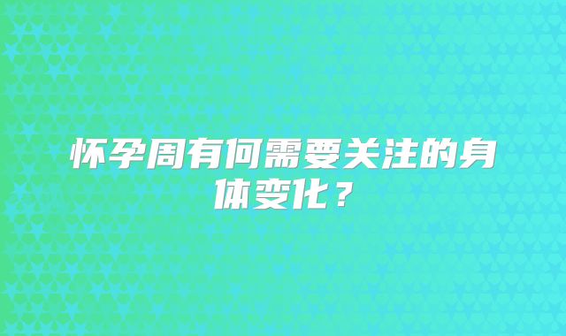 怀孕周有何需要关注的身体变化？