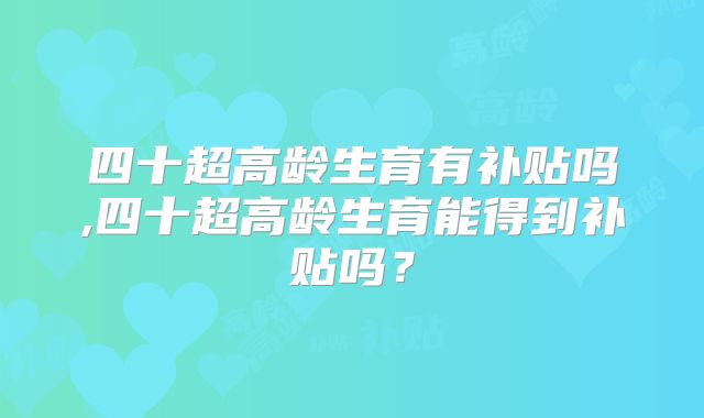 四十超高龄生育有补贴吗,四十超高龄生育能得到补贴吗?