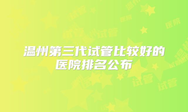温州第三代试管比较好的医院排名公布