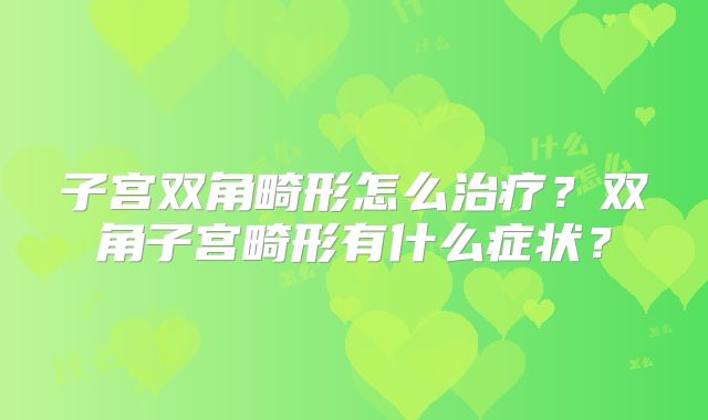 子宫双角畸形怎么治疗?双角子宫畸形有什么症状?