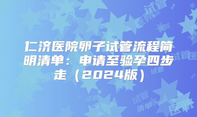 仁济医院卵子试管流程简明清单：申请至验孕四步走（2024版）