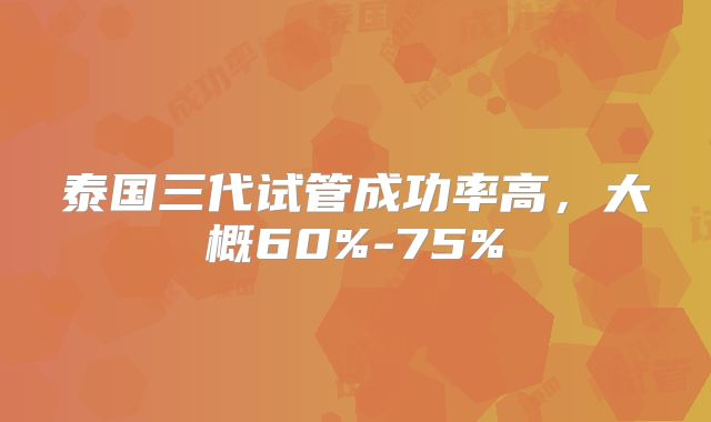 泰国三代试管成功率高，大概60%-75%